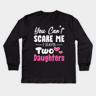 You Can't Scare Me I Have Two Daughters, 2 Daughters Funny Gift Idea For Dad and Mom. Kids Long Sleeve T-Shirt